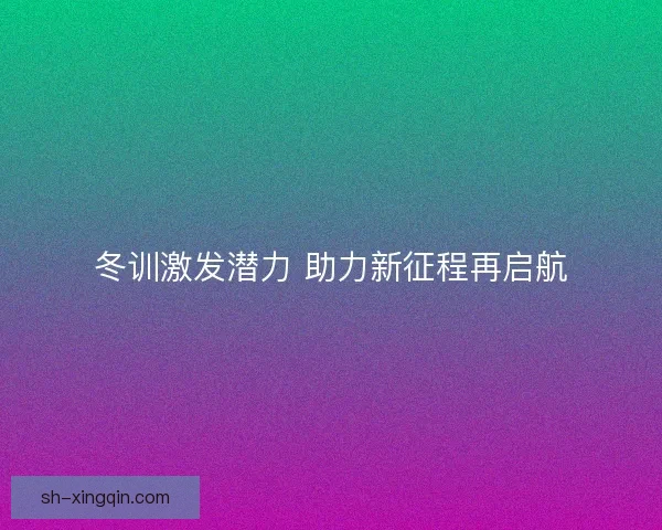 冬训激发潜力 助力新征程再启航