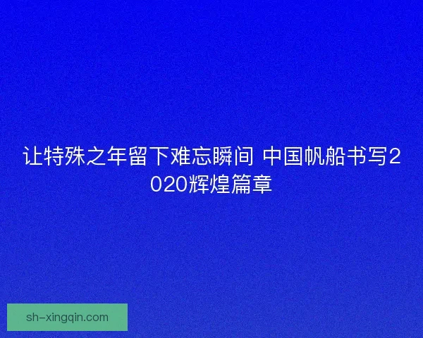 让特殊之年留下难忘瞬间 中国帆船书写2020辉煌篇章